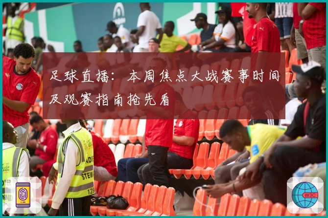 足球直播：本周焦点大战赛事时间及观赛指南抢先看