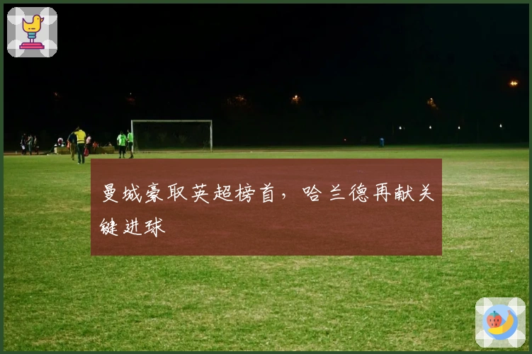 曼城豪取英超榜首，哈兰德再献关键进球