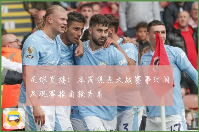 足球直播：本周焦点大战赛事时间及观赛指南抢先看