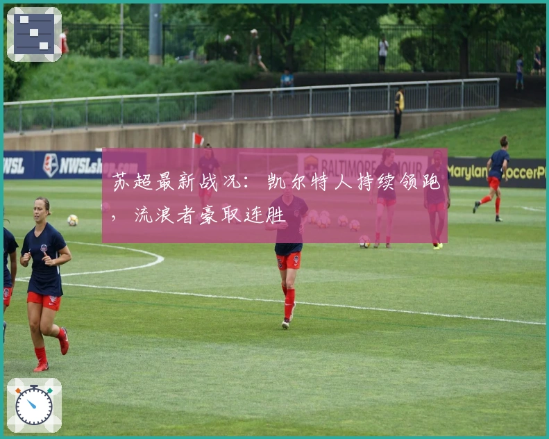 苏超最新战况：凯尔特人持续领跑，流浪者豪取连胜