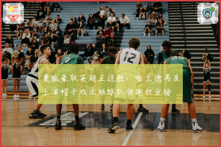 曼城豪取英超五连胜,哈兰德再度上演帽子戏法助球队领跑积分榜