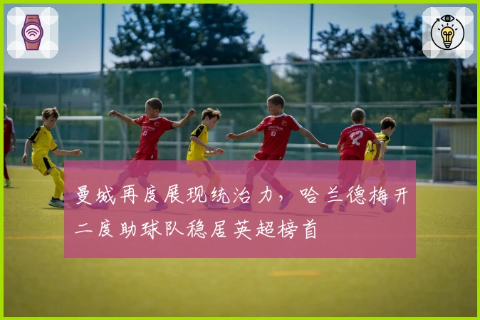 曼城再度展现统治力，哈兰德梅开二度助球队稳居英超榜首