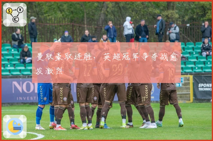 曼联豪取连胜，英超冠军争夺战愈发激烈