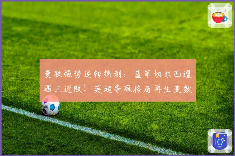 曼联强势逆转热刺，蓝军切尔西遭遇三连败！英超争冠格局再生变数