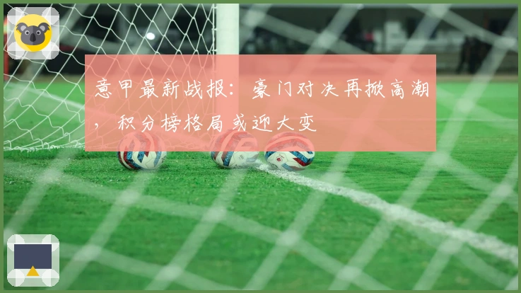 意甲最新战报：豪门对决再掀高潮，积分榜格局或迎大变